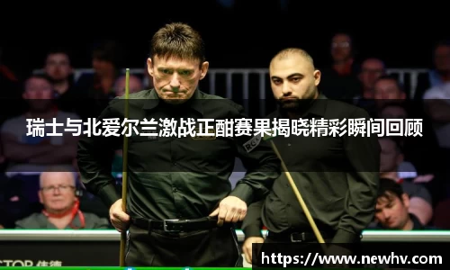 瑞士与北爱尔兰激战正酣赛果揭晓精彩瞬间回顾