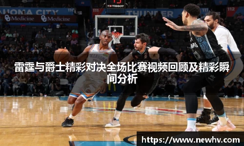 雷霆与爵士精彩对决全场比赛视频回顾及精彩瞬间分析