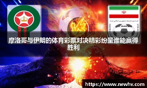 摩洛哥与伊朗的体育彩票对决精彩纷呈谁能赢得胜利